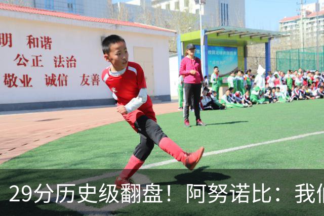 29分历史级翻盘！阿努诺比：我们很有韧性 我们永不放弃！